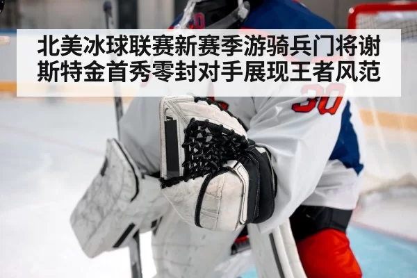 北美冰球联赛新赛季游骑兵门将谢斯特金首秀零封对手展现王者风范