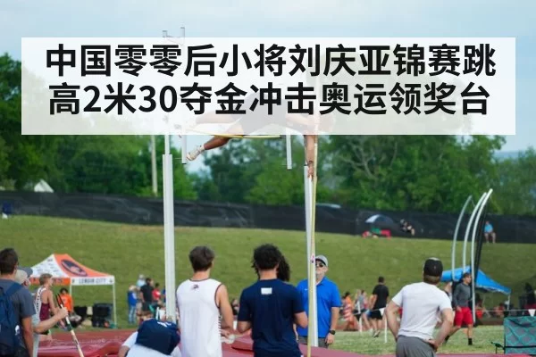 中国零零后小将刘庆亚锦赛跳高2米30夺金冲击奥运领奖台