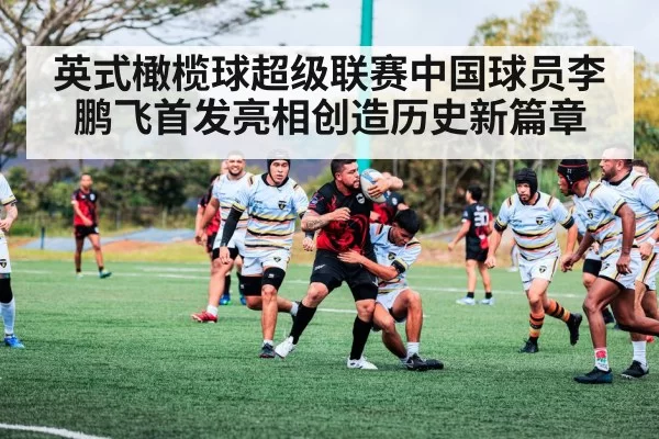 英式橄榄球超级联赛中国球员李鹏飞首发亮相创造历史新篇章