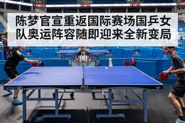 陈梦官宣重返国际赛场国乒女队奥运阵容随即迎来全新变局