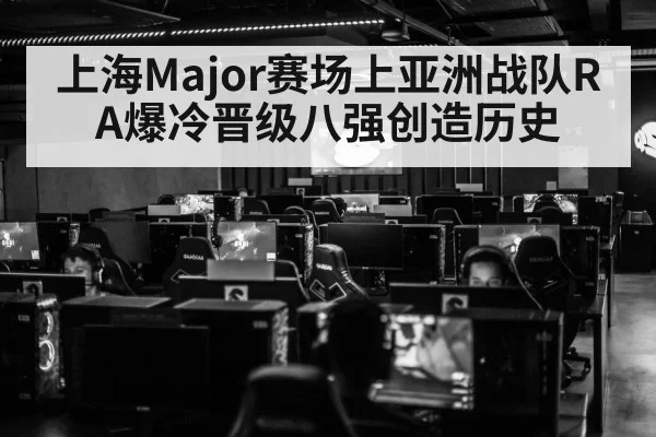 上海Major赛场上亚洲战队RA爆冷晋级八强创造历史