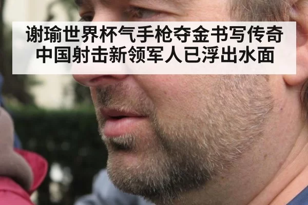 谢瑜世界杯气手枪夺金书写传奇 中国射击新领军人已浮出水面